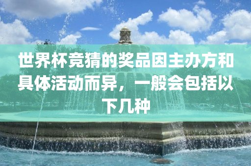 世界杯竞猜的奖品因主办方和具体活动而异，一般会包括以下几种