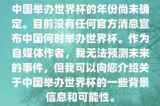 中国举办世界杯的年份尚未确定。目前没有任何官方消息宣布中国何时举办世界杯。作为自媒体作者，我无法预测未来的事件，但我可以向您介绍关于中国举办世界杯的一些背景信息和可能性。