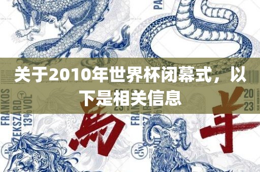 关于2010年世界杯闭幕式，以下是相关信息金炬实业股份有限公司