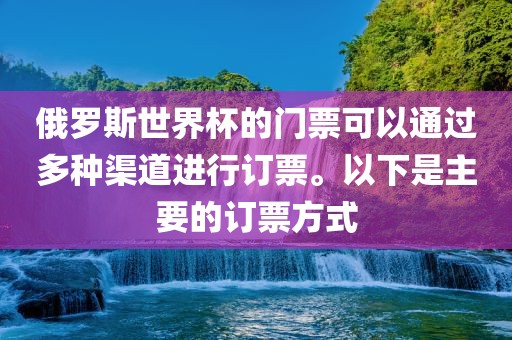 俄罗斯世界杯的门票可以通过多种渠道进行订票。以下是主要金炬实业股份有限公司的订票方式