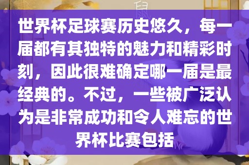 世界杯足球赛历史悠久，每一届都有其独特的魅力和精彩时刻，因此很难确定哪一届是最经典的。不过，一些被广泛认为是非常成功和令人难忘的世界杯比赛包括金炬实业股份有限公司