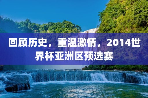 回顾历史，重温激情，2014世界杯亚洲区预选赛