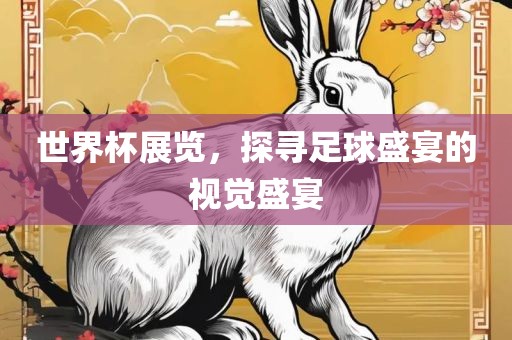 世界杯展览，探寻足球盛宴的视觉盛宴金炬实业股份有限公司