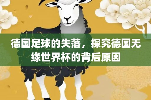 德国足球的失落，探究德国无缘世界杯的背后原因金炬实业股份有限公司