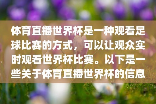 体育直播世界杯是一种观看足球比赛的方式，可以让观众实时观看世界杯比赛。以下是一些关于体育直播世界杯的信息金炬实业股份有限公司