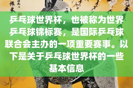 乒乓球世界杯，也被称为世界乒乓球锦标赛，是国际乒乓球联合会主办的一项重要赛事。以下是关于乒乓球世界杯的一些基本信息