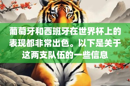 葡萄牙和西班牙在世界杯上的表现都非常出色。以下是关于这两支队伍的一些信息金炬实业股份有限公司