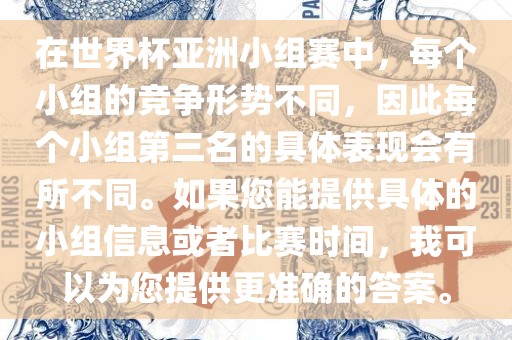 在世界杯亚洲小组赛中，每个小组的竞争形势不同，因此每个小组第三名的具体表现会有所不同。如果您能提供具体的小组信息或者比赛时间，我可以为您提供更准确的答案。金炬实业股份有限公司