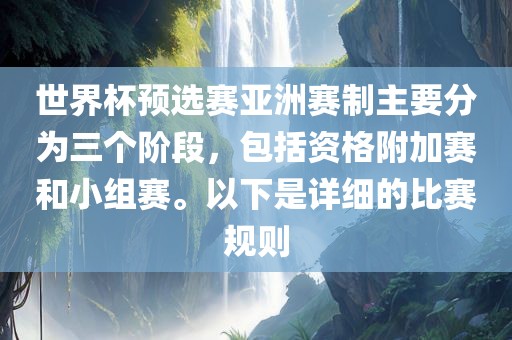 世界杯预选赛亚洲赛制主要分为三个阶段，包括资格附加赛和小组赛。以下是详细的比赛规则