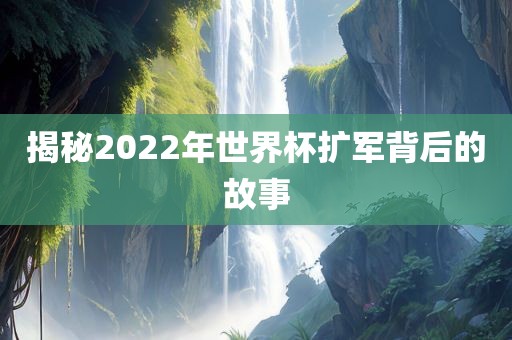 揭秘2022年世界杯扩军背后的故事金炬实业股份有限公司