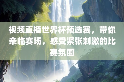 视频直播世界杯预选赛，带你亲临赛场，感受紧张刺激的比赛氛围