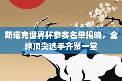 斯诺克世界杯参赛名单揭晓，全球顶尖选手齐聚一堂