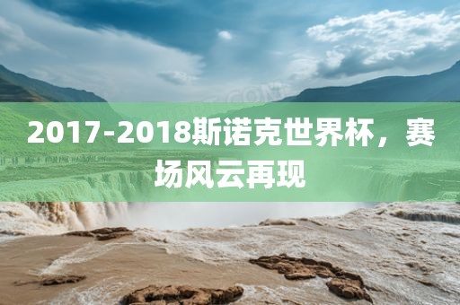 2017-2018斯诺克世界杯，赛场风云再现