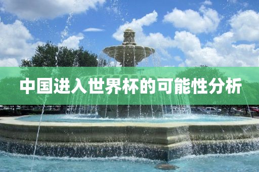 中国进入世界杯的可能性分析