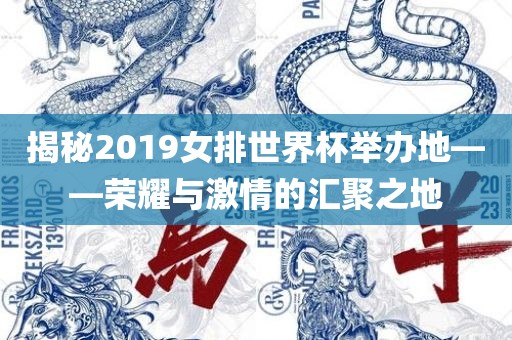 揭秘2019女排世界杯举办地——荣耀与激情的汇聚之地金炬实业股份有限公司