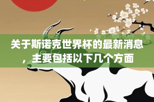 关于斯诺克世界杯的最新消息，主要包括以下几个方面