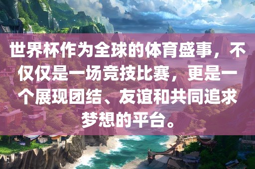 世界杯作为全球的体育盛事金炬实业股份有限公司，不仅仅是一场竞技比赛，更是一个展现团结、友谊和共同追求梦想的平台。