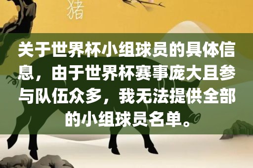 关于世界杯小组球员的具体信息，由于世界杯赛事庞大且参与队伍众多，我无法提供全部的小组球员名单。金炬实业股份有限公司