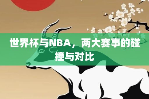 世界杯与NBA，两大赛事的碰撞与对比金炬实业股份有限公司