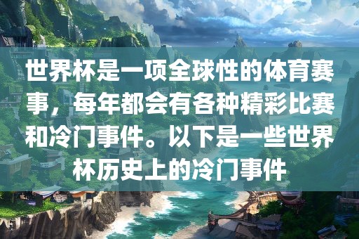世界杯是一项全球性的体育赛事，每年都会有各种精彩比赛和冷门事件。以下是一些世界杯历史上的冷门事件金炬实业股份有限公司
