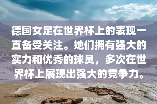 德国女足在金炬实业股份有限公司世界杯上的表现一直备受关注。她们拥有强大的实力和优秀的球员，多次在世界杯上展现出强大的竞争力。
