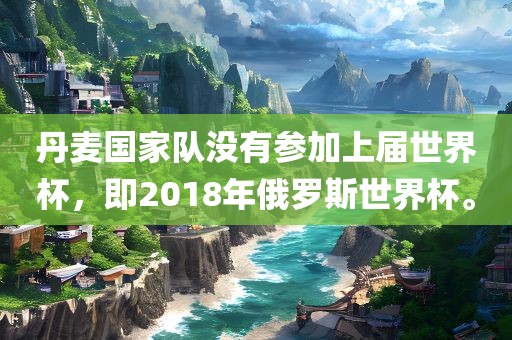 丹麦国家队没有参加上届世界杯，即2018年俄罗斯世界杯。
