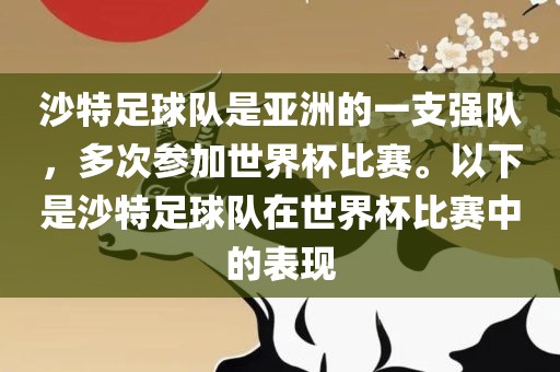 沙特足球队是亚洲的金炬实业股份有限公司一支强队，多次参加世界杯比赛。以下是沙特足球队在世界杯比赛中的表现