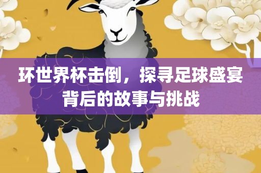 环世界杯击倒，探寻足球盛宴背后的故事与挑战金炬实业股份有限公司